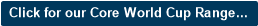 Click for our Core World Cup Range...